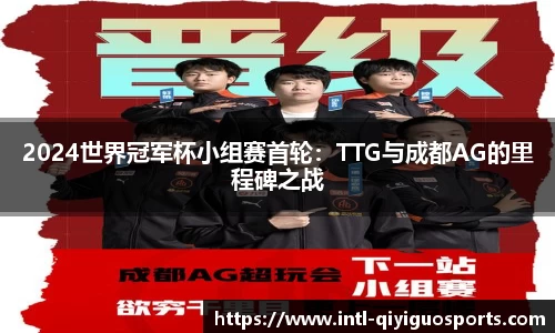 2024世界冠军杯小组赛首轮：TTG与成都AG的里程碑之战