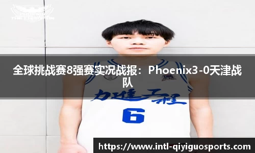 全球挑战赛8强赛实况战报：Phoenix3-0天津战队