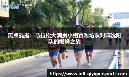 焦点战报：马拉松大满贯小组赛潍坊队对阵沈阳队的巅峰之战