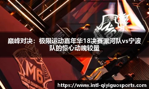 巅峰对决：极限运动嘉年华18决赛漯河队vs宁波队的惊心动魄较量