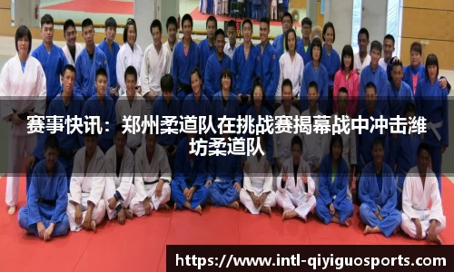赛事快讯：郑州柔道队在挑战赛揭幕战中冲击潍坊柔道队