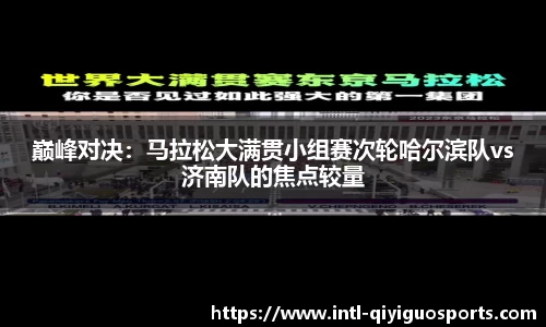 巅峰对决：马拉松大满贯小组赛次轮哈尔滨队vs济南队的焦点较量