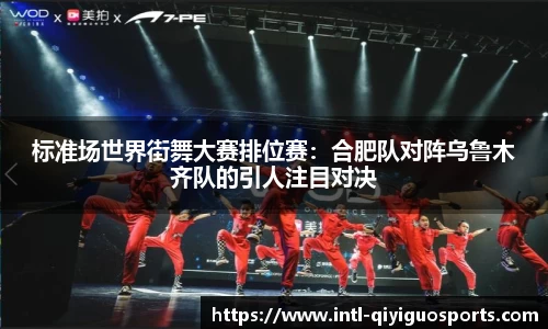 标准场世界街舞大赛排位赛：合肥队对阵乌鲁木齐队的引人注目对决