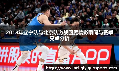 2018年辽宁队与北京队激战回顾精彩瞬间与赛季亮点分析