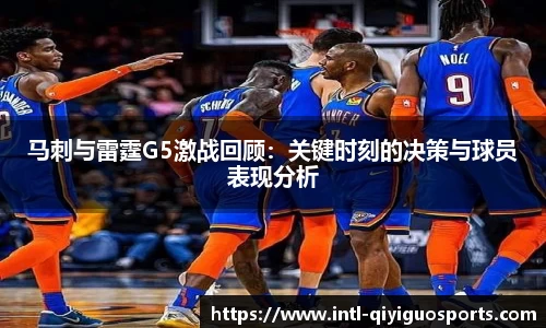 马刺与雷霆G5激战回顾：关键时刻的决策与球员表现分析